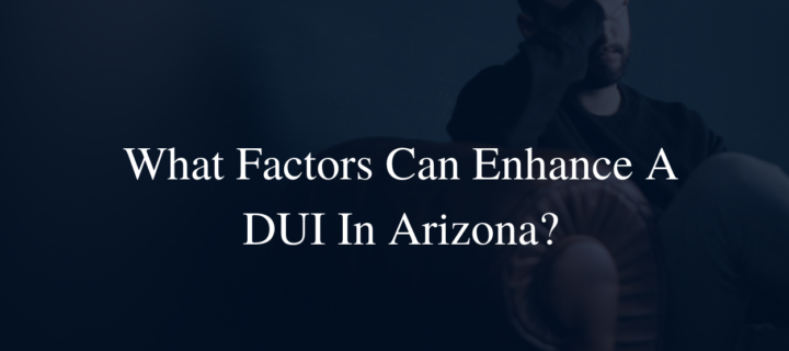 What factors can enhance a DUI in Arizona?